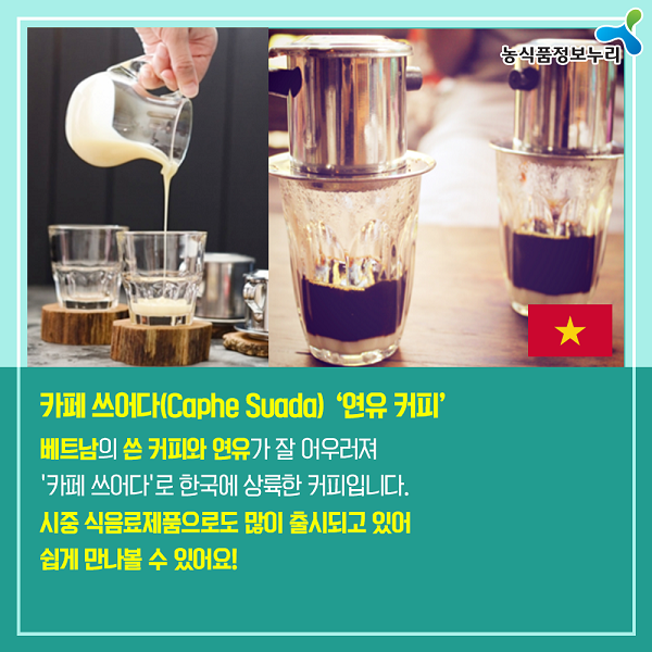 카페 쓰어다(Cophe Suada) '연유 커피' 베트남의 쓴 커피와 연유가 잘 어우러져 '카페 쓰어다'로 한국에 상륙한 커피입니다. 시중 식음료제품으로도 많이 출시되고 있어 쉽게 만나볼수 있어요!