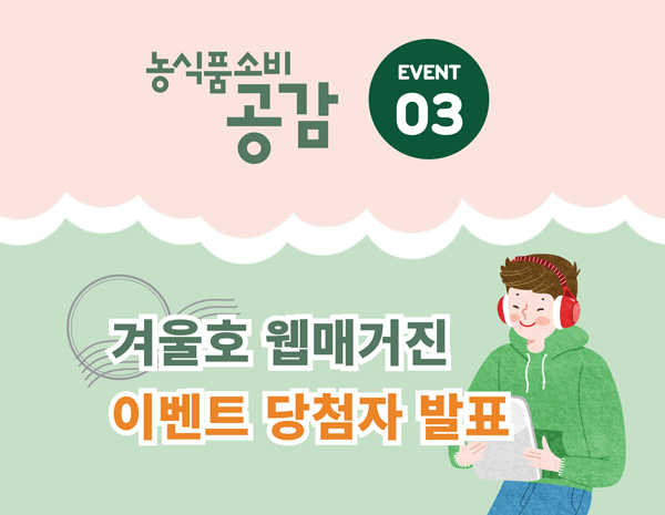 EVENT 03. <농식품소비공감 겨울호>

 웹매거진 이벤트 당첨자 발표