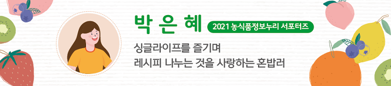 박은혜 2021 농식품정보누리 서포터즈 - 싱글라이프를 즐기며 레시피 나누는 것을 사랑하는 혼밥러