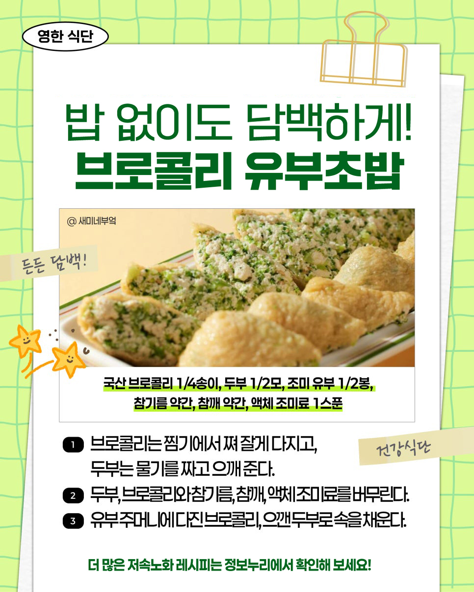 영한 식단. 밥 없이도 담백하게! 브로콜리 유부초밥. @ 새미네부엌. 든든 담백! 건강식단. 국산 브로콜리 1/4송이, 두부 1/2모, 조미 유부 1/2봉, 참기름 약간, 참깨 약간, 액체 조미료 1스푼. 더 많은 저속노화 레시피는 정보누리에서 확인해 보세요!