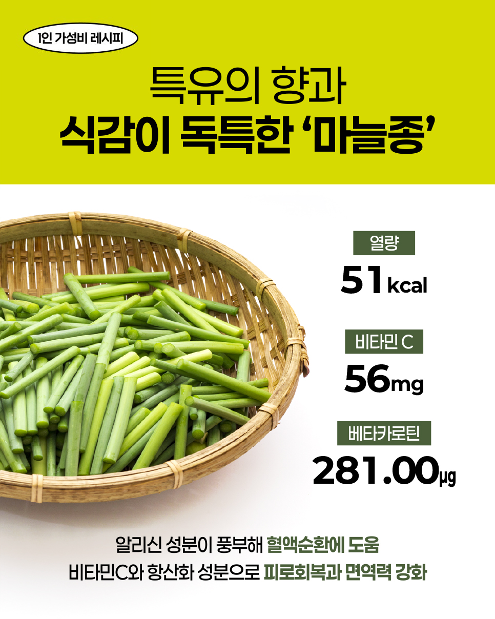 1인 가성비 레시피. 특유의 향과 식감이 독특한 '마늘종'. 열량 51kcal, 비타민 C 56mg, 베타카로틴 281.00μg. 알리신 성분이 풍부해 혈액순환에 도움. 비타민C와 항산화 성분으로 피로회복과 면역력 강화.