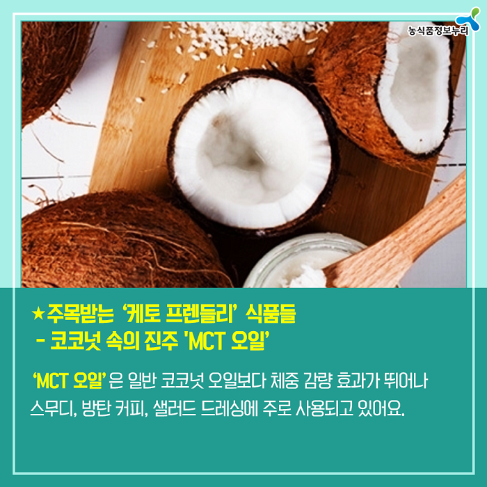 주목받는 '케토 프렌들리' 식품들 - 코코넛 속의 진주 'MCT 오일' 'MCT 오일'은 일반 코코넛 오일보다 체중 감량 효과가 뛰어나 스무디, 방탄 커피, 샐러드 드레싱에 주로 사용되고 있어요.